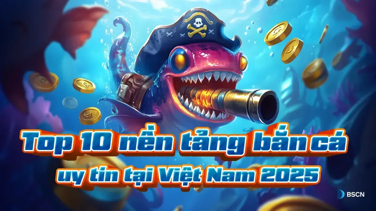 Bắn cá đổi thưởng gợi ý 10 nền tảng uy tín tại Việt Nam 2025